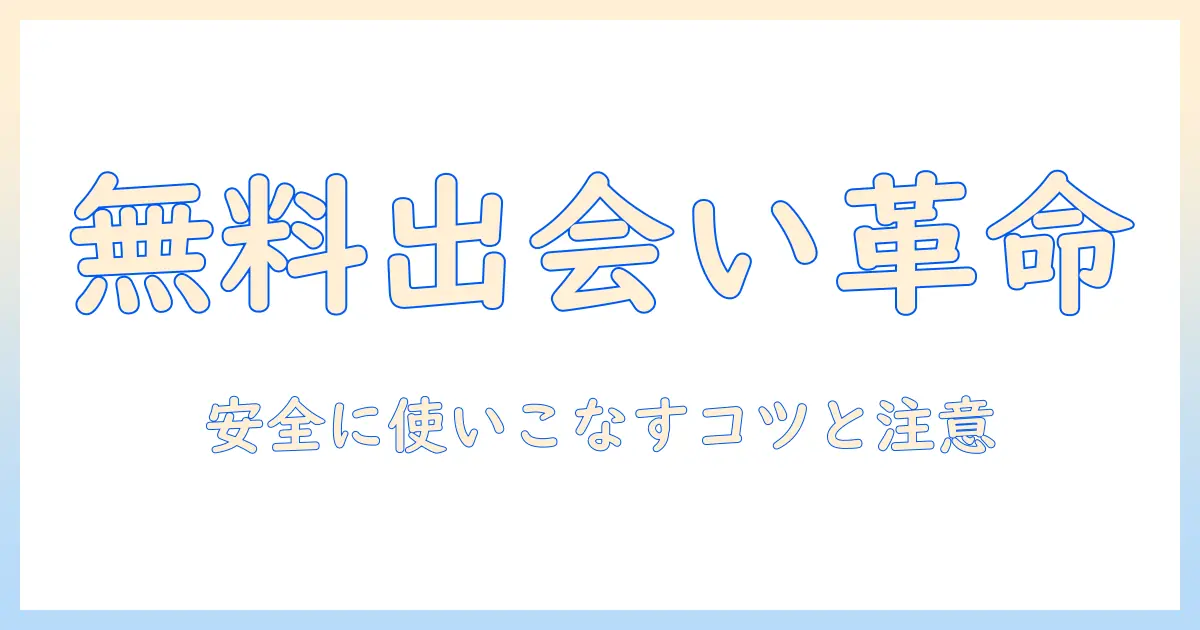 出会系 アプリ 無料 男性向けガイド：無料で使えるおすすめアプリと安全に使うポイント