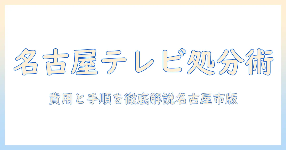 名古屋市でのテレビの処分方法を徹底解説｜費用・手順・回収場所を詳しく解説