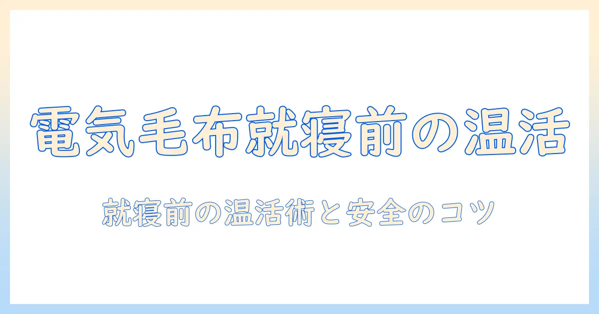電気毛布を使うのは何時間前？就寝前の適切な使い方と安全ポイント