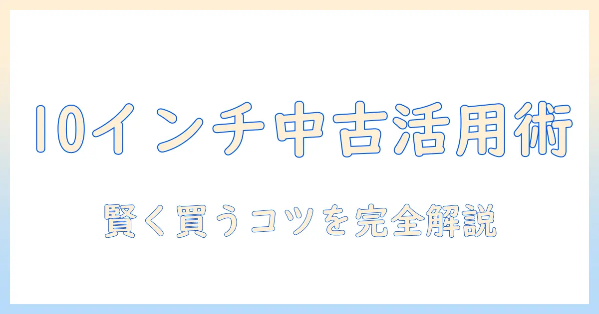 androidタブレット10インチの中古を選ぶときの完全ガイド：賢く買うポイントと注意点