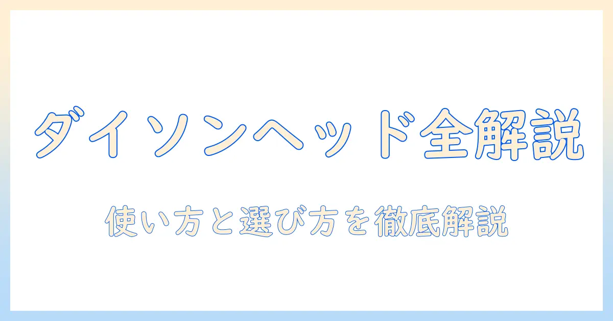 dysonの掃除機ヘッドの種類を徹底解説：使い方と選び方のポイント