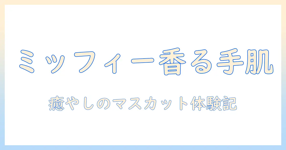 ミッフィーと香りのハンドクリームを徹底比較：マスカットの香りで癒やされる理由