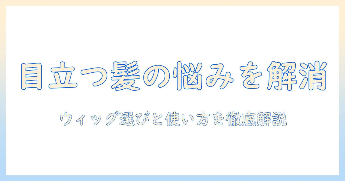 部分が目立つ髪をはげる悩みを解消するウィッグの選び方と使い方