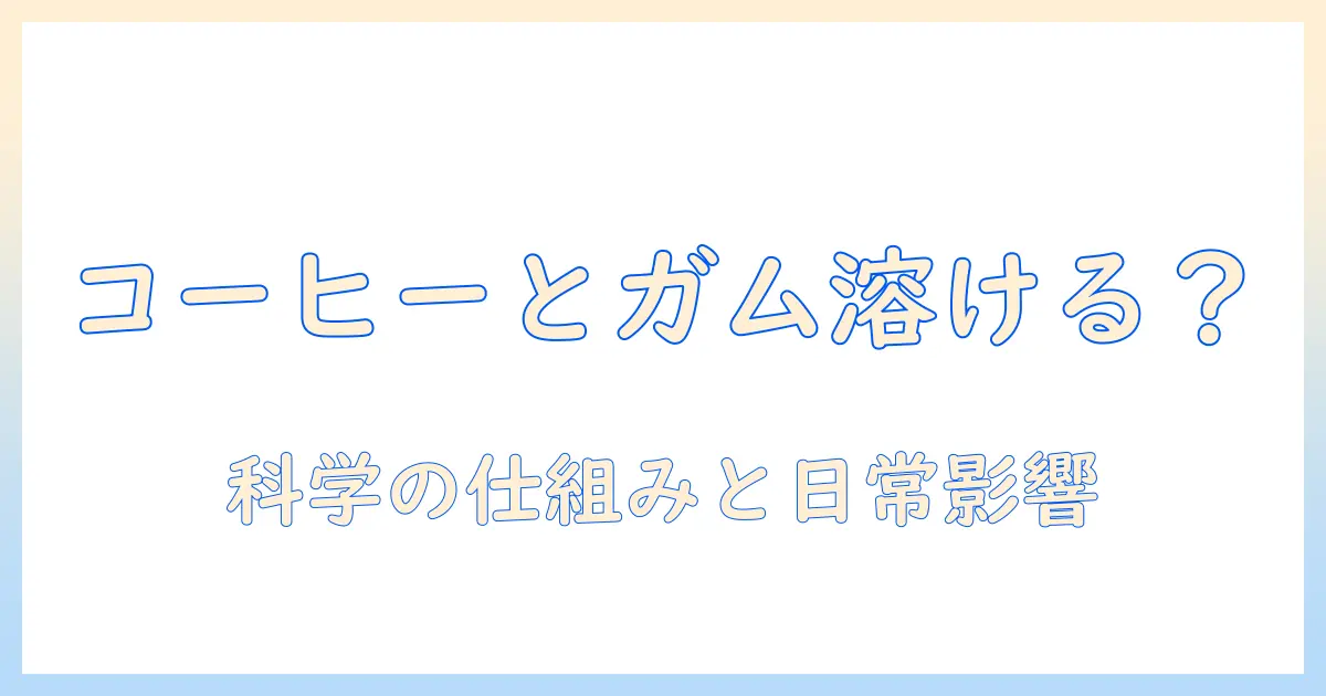 コーヒーとガムが溶けるのか？その理由と実生活への影響をわかりやすく解説