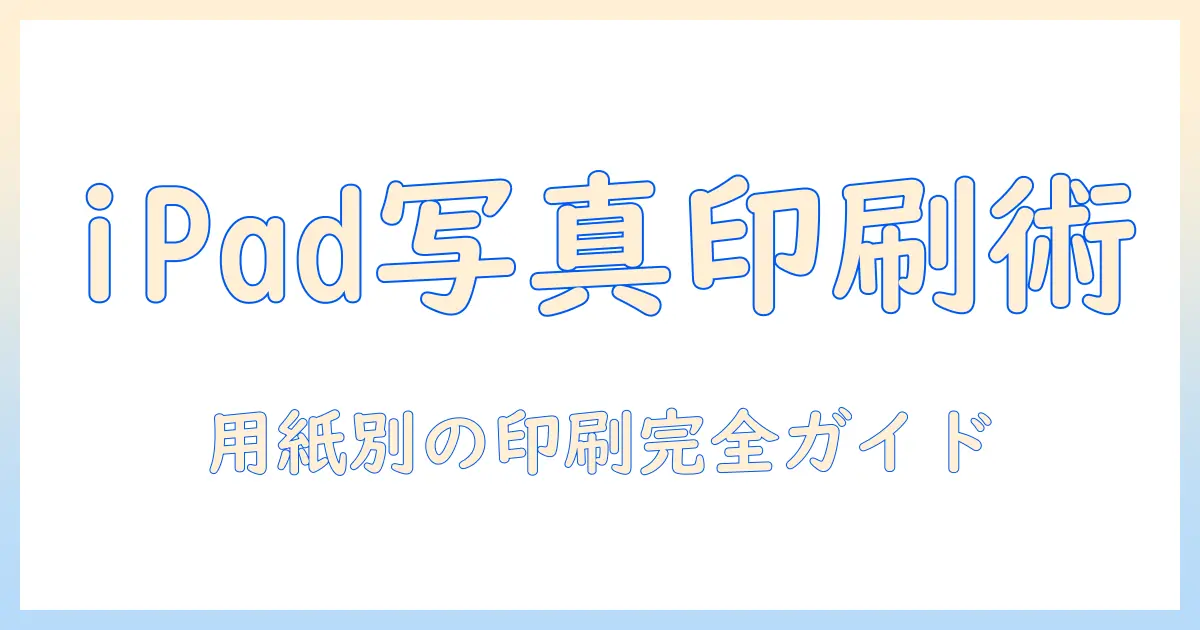 ipadで撮った写真を印刷する方法：用紙サイズ別の選び方と印刷設定ガイド