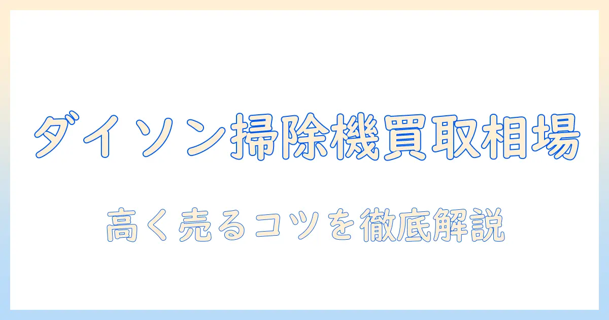 ダイソン 掃除機 買取 相場を徹底解説｜高く売るための査定ポイントと買取業者の比較