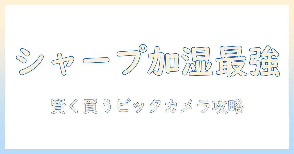 シャープの加湿器とフィルターを徹底比較！ビックカメラでの賢い購入ガイド
