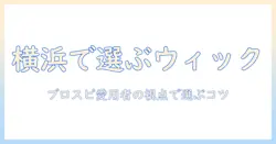 横浜でウィックを選ぶなら？プロスピ愛用者が語る選び方と活用術