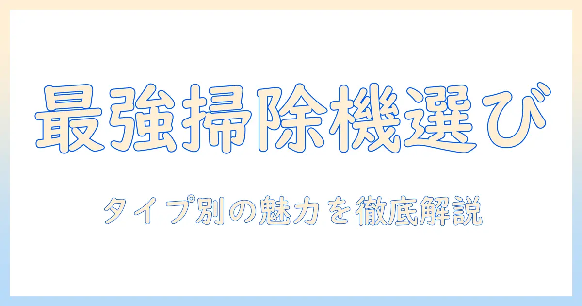 掃除機の選び方：キャニスター型・紙パック・自走式の特徴とメリットを徹底解説