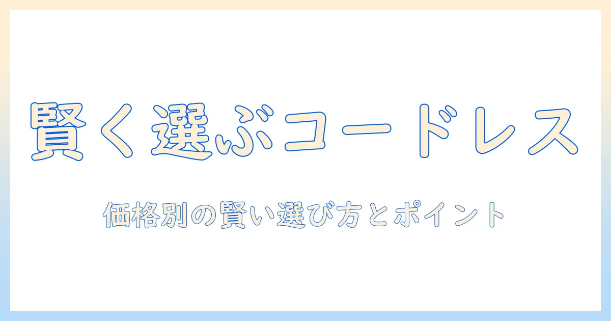 掃除機のコードレスを賢く選ぶ！価格帯別のおすすめと選び方