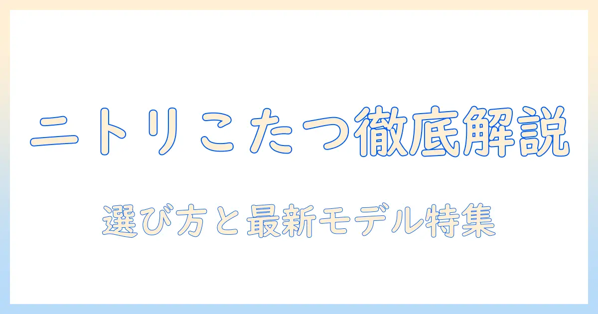 ニトリのこたつ本体を徹底解説｜選び方のポイントとおすすめモデル