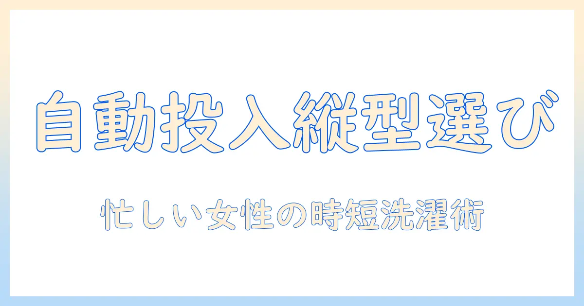 洗濯機の自動投入を縦型で選ぶ一人暮らしガイド｜忙しい女性の会社員に最適なモデルと使い方