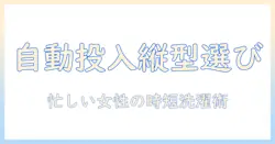 洗濯機の自動投入を縦型で選ぶ一人暮らしガイド｜忙しい女性の会社員に最適なモデルと使い方