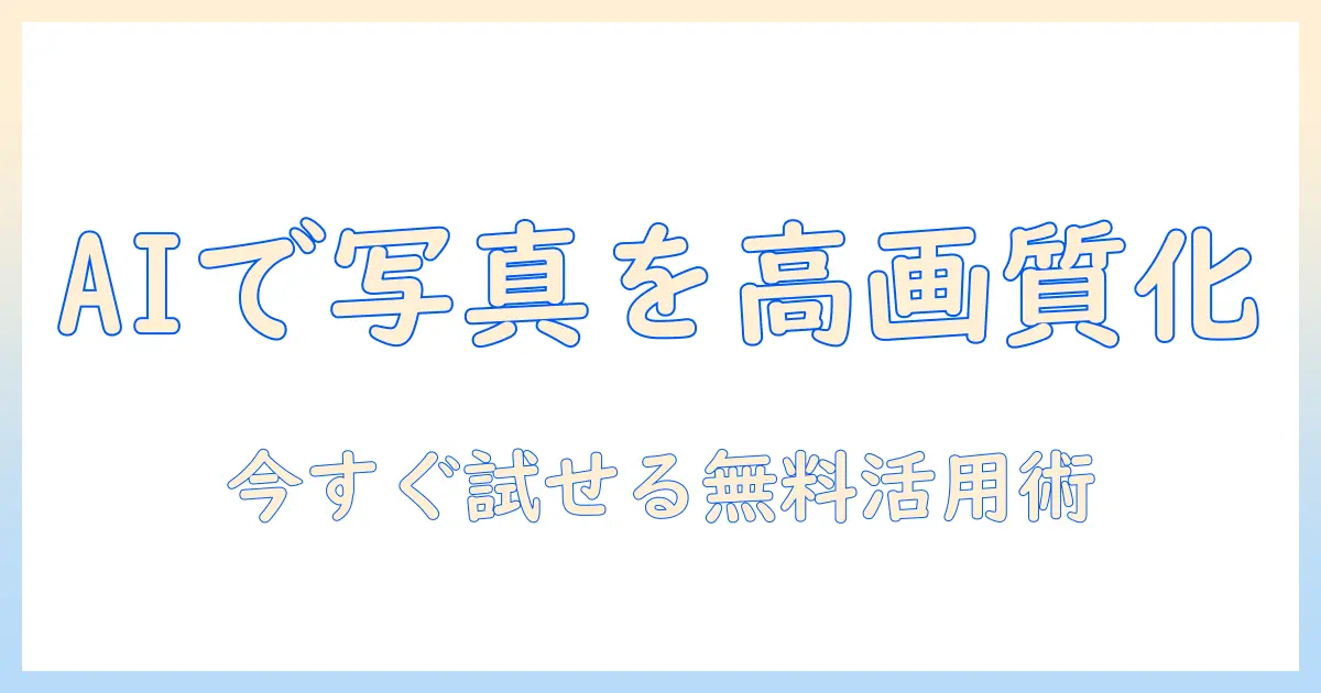 aiで実現する写真の無料高画質化ガイド：高画質な写真を無料で手に入れる方法