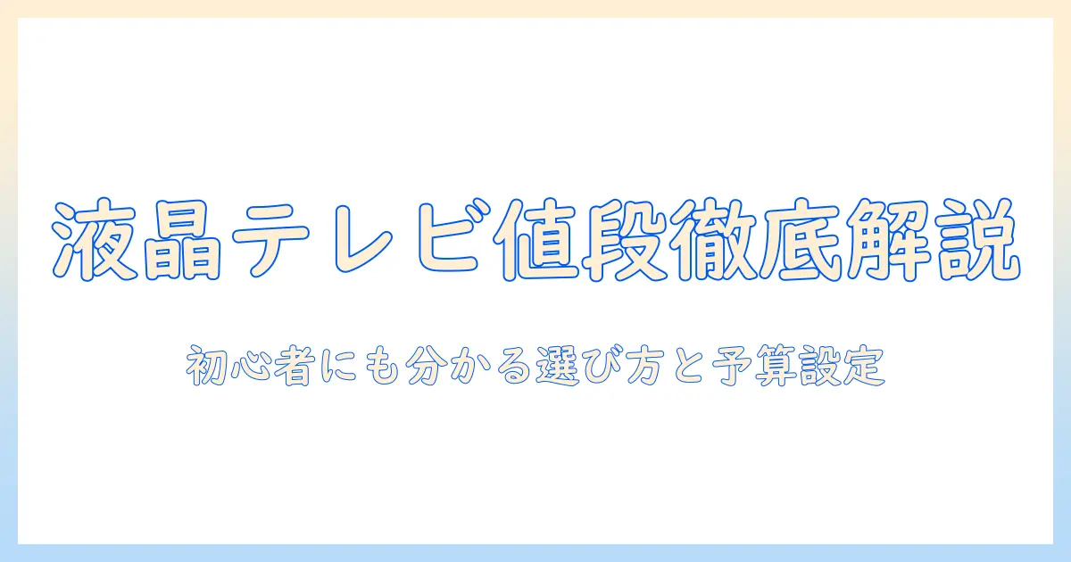 液晶 テレビ の 値段 と 相場 を 徹底解説｜初心者でも分かる液晶テレビの選び方と予算設定