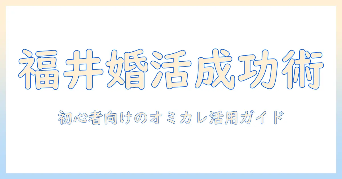 福井での婚活を成功させるためのオミカレ活用術｜婚活初心者向けの福井版ガイド