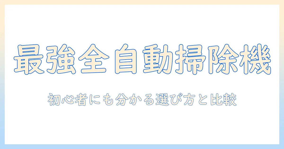 全自動掃除機のおすすめランキング|初心者にも分かる選び方と比較ポイント