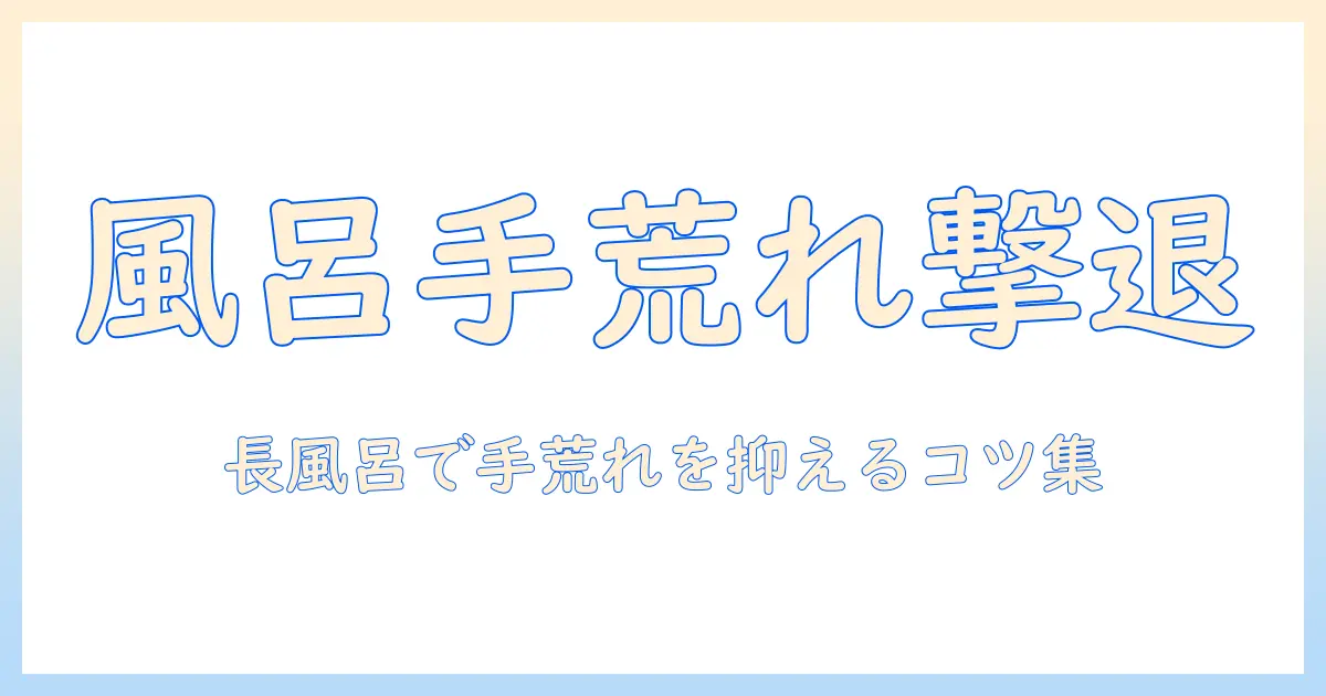 長時間の風呂で手荒れを防ぐ方法とケア術
