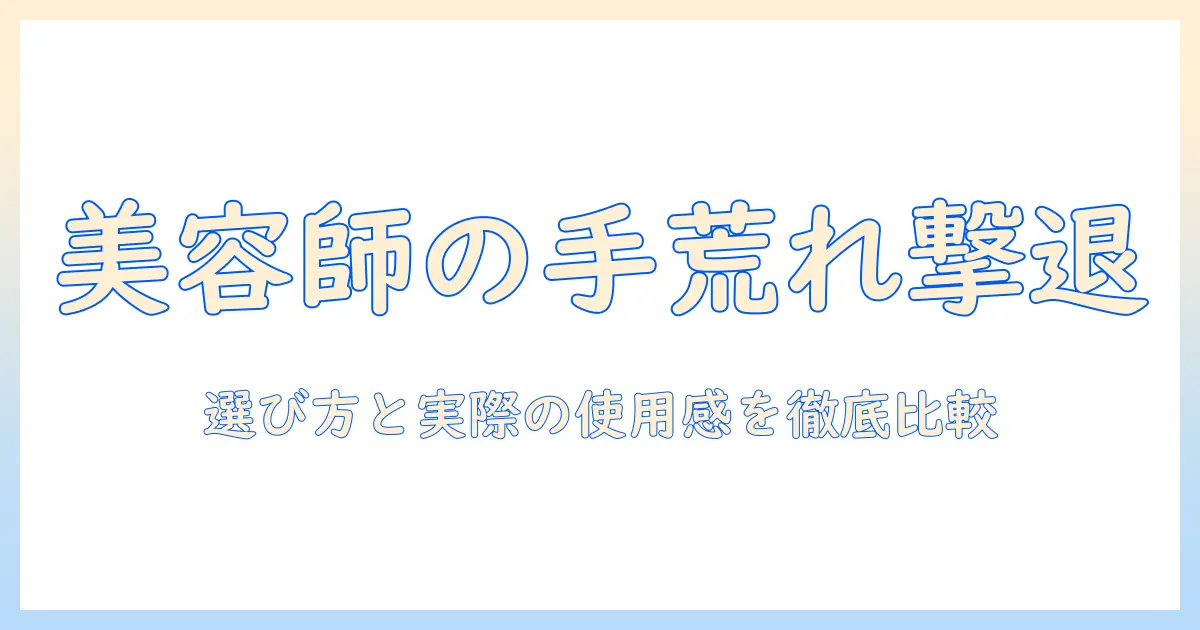 美容師の手荒れ対策に効くハンドクリームランキング｜選び方と実際の使用感を徹底比較