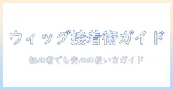 初心者でも分かる ウィッグの接着剤の使い方と取り方ガイド