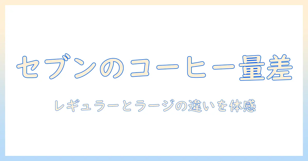 セブンのコーヒー徹底解説:レギュラーとラージの量の違いと選び方
