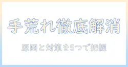 手荒れが治らない原因と対策：かゆい症状を改善するための具体的な5つのポイント