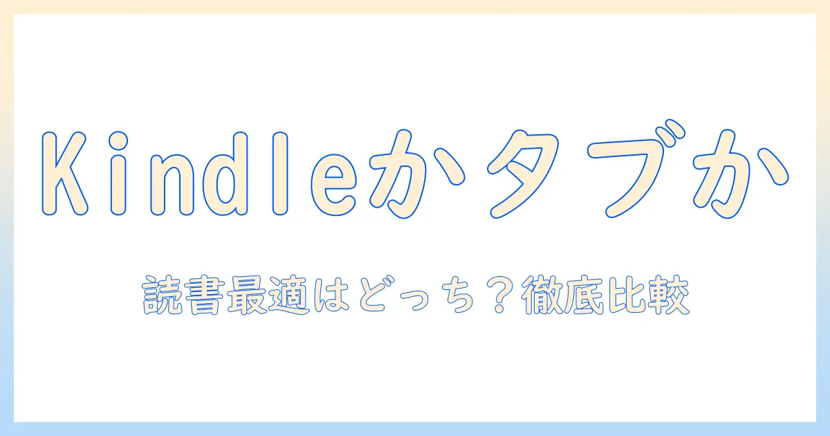 kindleとタブレットのメリット・デメリットを徹底解説：読書に最適なのはどっち？