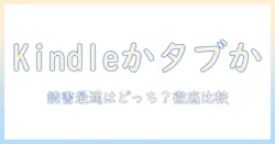 kindleとタブレットのメリット・デメリットを徹底解説：読書に最適なのはどっち？