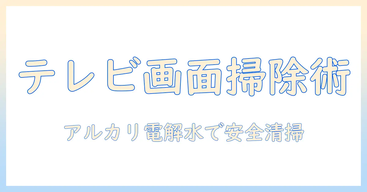 テレビの画面を掃除する方法|アルカリ電解水の使い方と安全ポイント