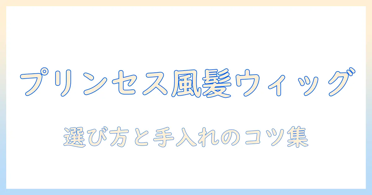プリンセス風レイヤーウィッグで作る華やか髪型|プリンセス・レイヤー・ウィッグの選び方と手入れ術