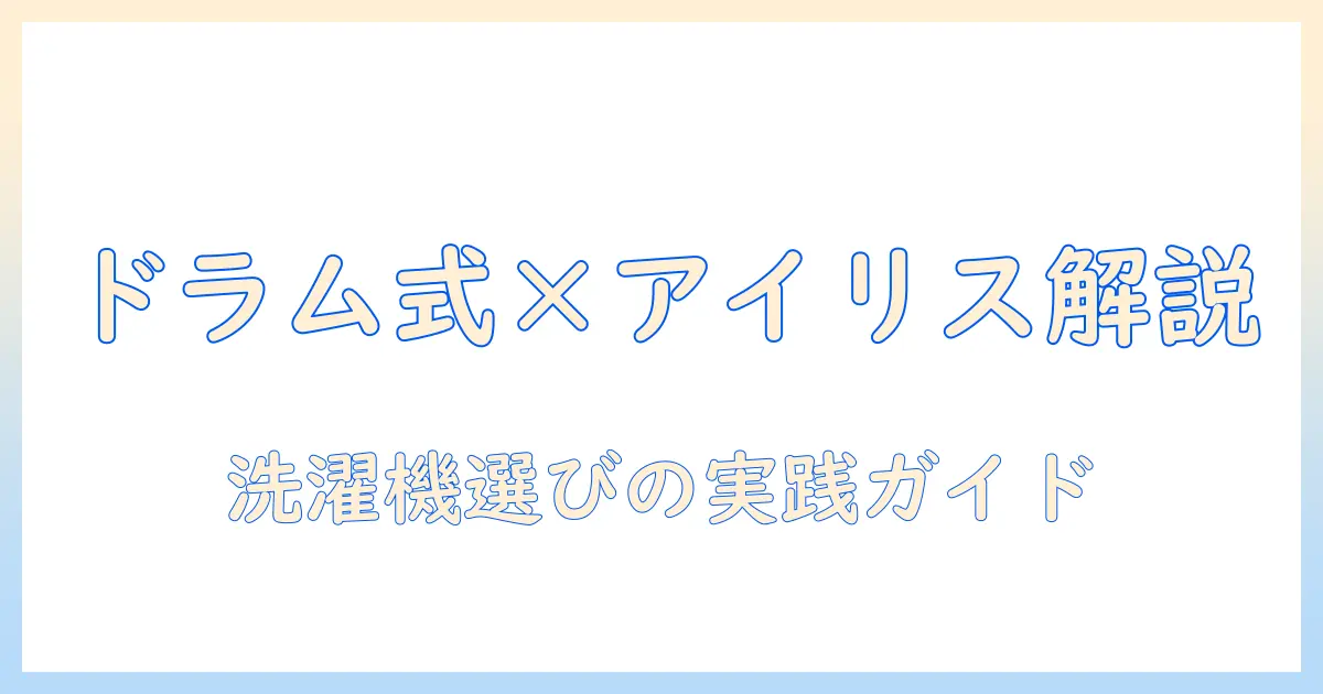 洗濯機・衣類乾燥機・ドラム式・アイリスオーヤマを徹底解説！洗濯機選びのポイントと実践ガイド