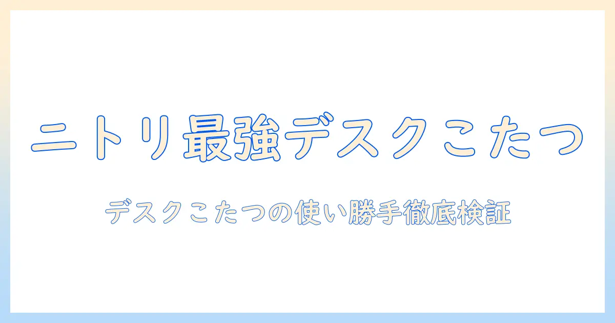 ニトリのデスクこたつ掛け布団を徹底解説｜選び方と使い勝手を検討する