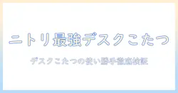 ニトリのデスクこたつ掛け布団を徹底解説｜選び方と使い勝手を検討する