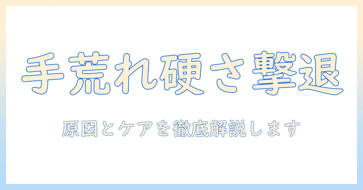 手荒れと皮膚が硬くなるのを防ぐための対策ガイド：原因とケアを徹底解説