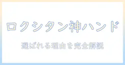 ロクシタンのハンドクリームが人気の理由—女性に支持されるポイントとおすすめ商品