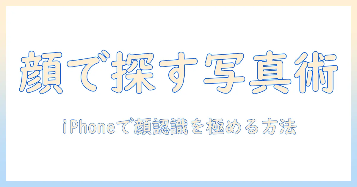 iphoneで写真の顔を検索する方法と、顔認識を活用した写真整理術