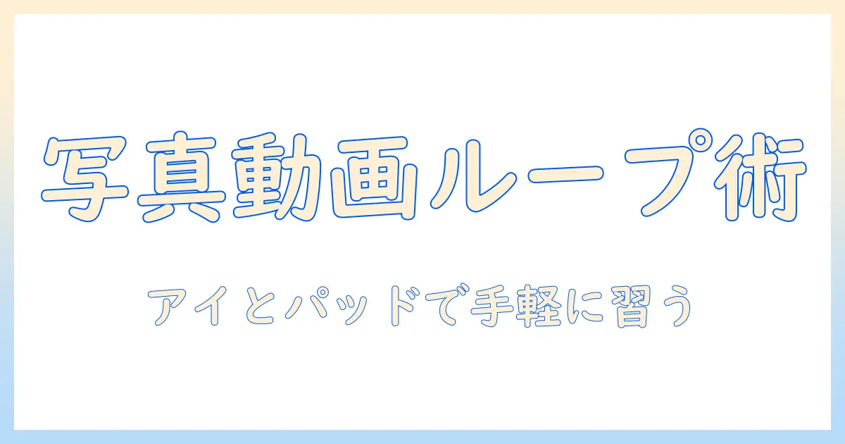 写真と動画のループ再生を学ぶ—アイとパッドを活用した初心者向けガイド