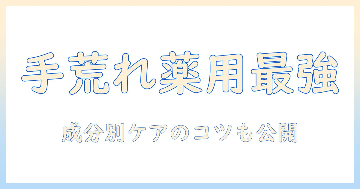 手荒れをケアする薬用ハンドクリームのおすすめ｜成分・使い心地・選び方を徹底解説
