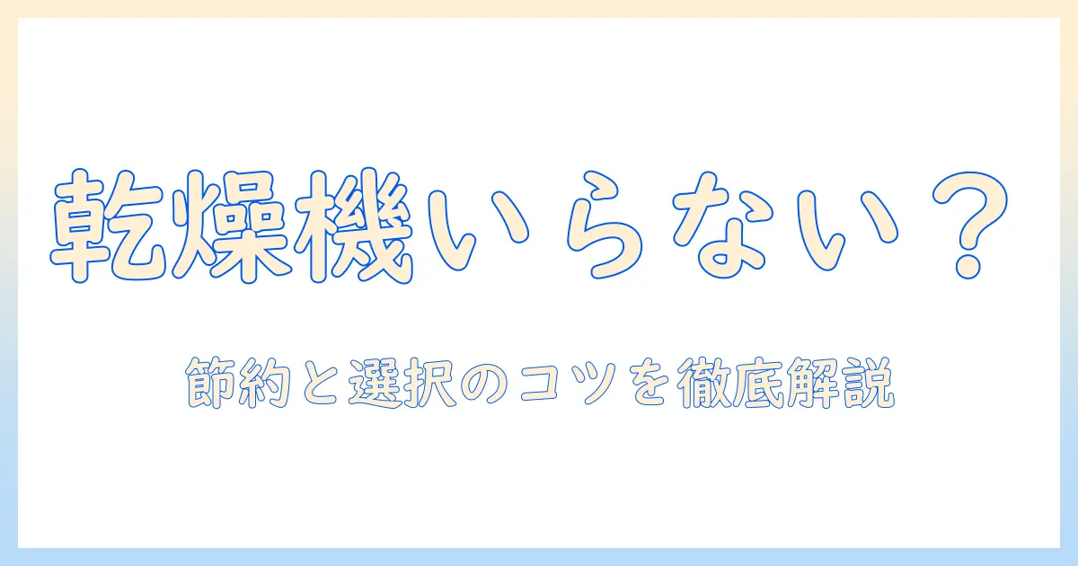 洗濯機と乾燥機能はいらないのか？後悔しない選び方とコスト削減のコツ