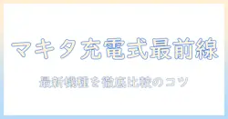 マキタ 掃除機 充電式 おすすめガイド｜最新モデルを徹底比較して選ぶポイント