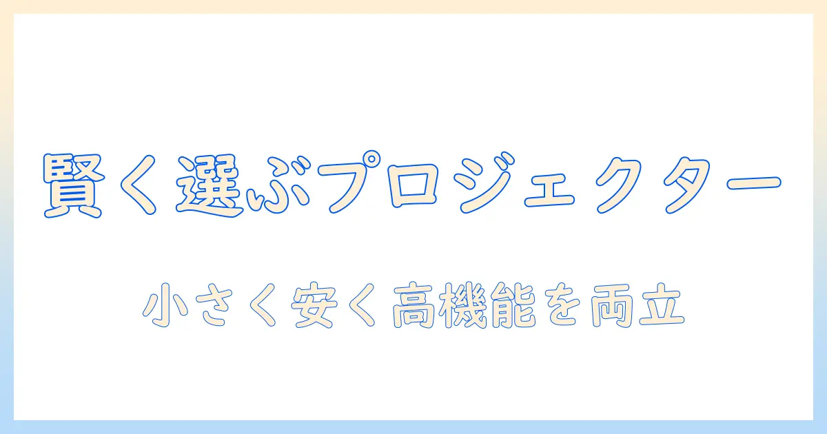 プロジェクターを賢く選ぶ：コンパクトで安いモデルの選び方とおすすめポイント