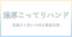 ハンドクリームの濃厚こってりタイプを徹底解説｜保湿力と使い心地を比較して選ぶ