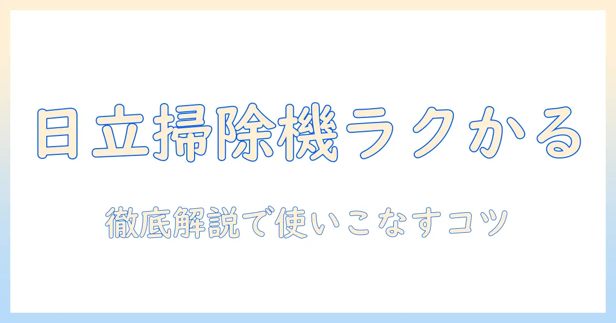 日立 掃除機 コードレスのラクかる機能と説明書を徹底解説