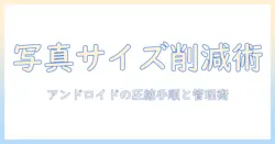 写真のファイルサイズを縮小する方法｜androidでのサイズ削減とファイル管理