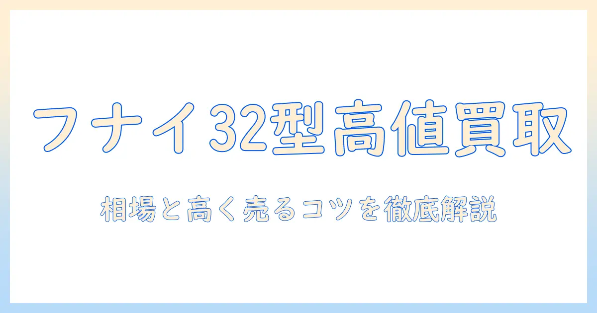フナイのテレビ 32型の買取価格を徹底解説|相場と高く売るコツ