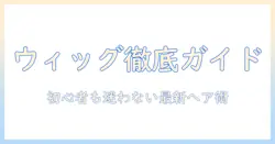 ウィッグ・エクステ・アクアドール徹底ガイド：初心者でも分かる最新ヘアスタイルの作り方