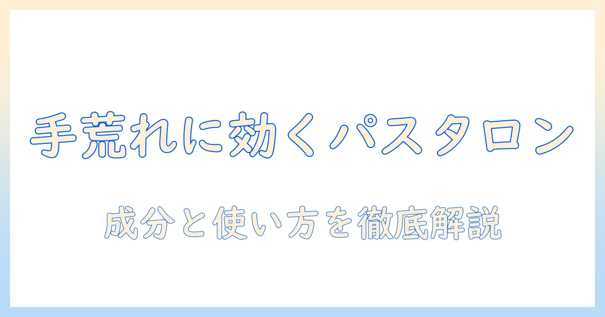 手荒れ対策にパスタロンのローションを試す:手荒れをやさしくケアする使い方と成分解説