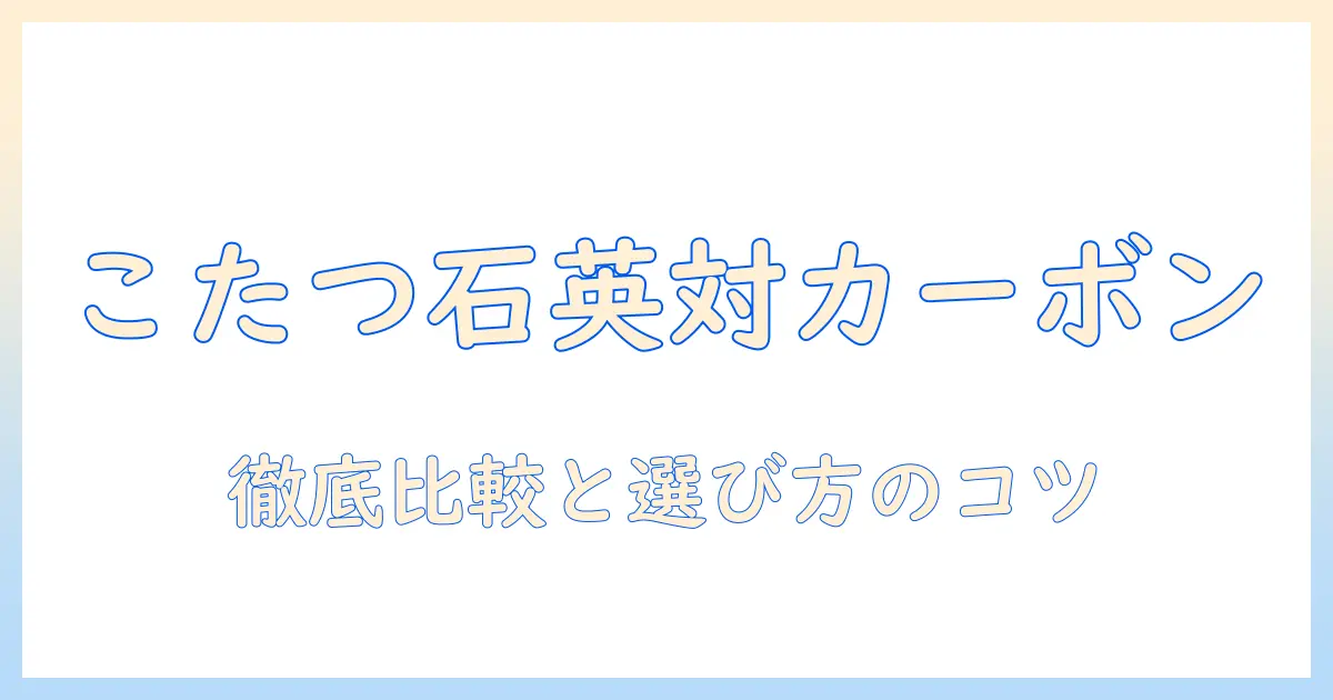 こたつの石英管ヒーターとカーボンヒーターの違いを徹底解説｜選び方とポイント