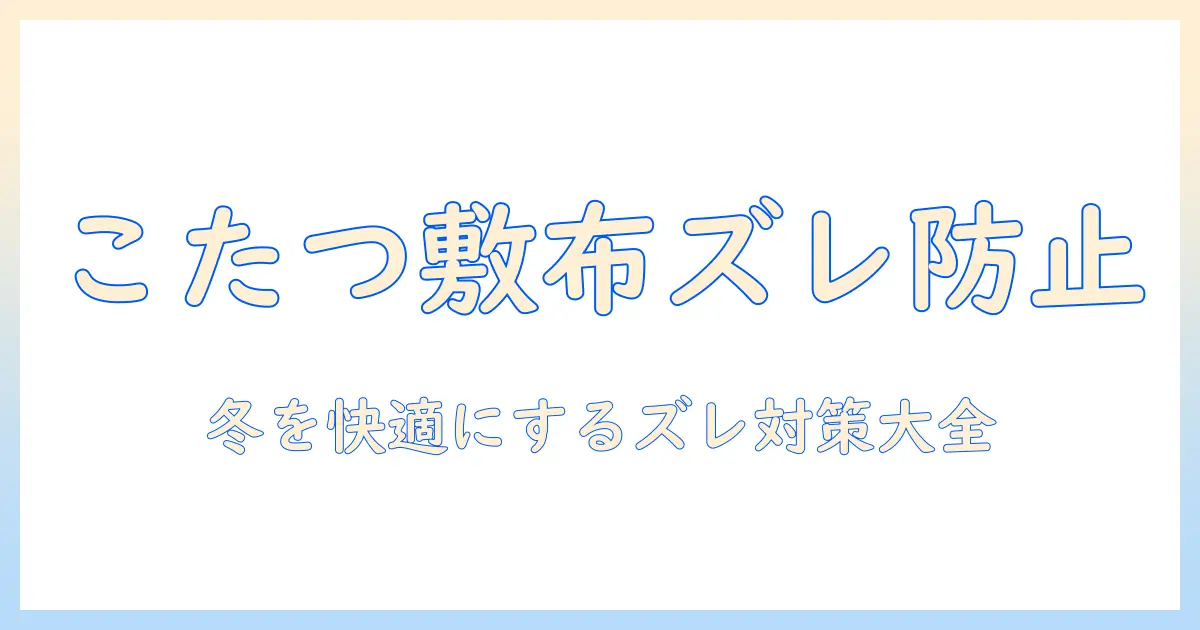 こたつの敷布団がずれる原因と対策|冬を快適に過ごすための実践ガイド