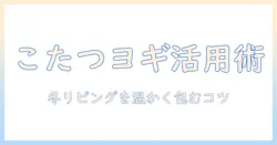 こたつに合うヨギボーの選び方と活用術｜冬のリビングを快適にするアイテムガイド